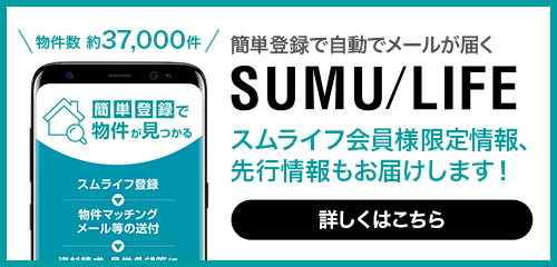 簡単登録で自動でメールが届く「SUMU/LIFE」　スムライフ会員様限定情報、先行情報もお届けします！　物件数約37,000件　詳しくはこちら