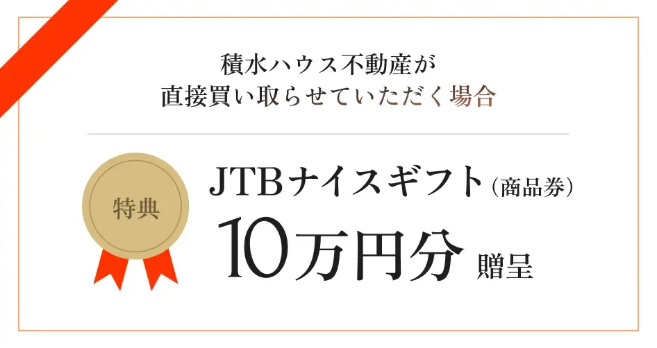 積水ハウス不動産が直接買い取らせていただく場合 【特典】JTBナイスギフト（商品券）10万円分贈呈